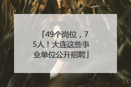 49个岗位，75人！大连这些事业单位公开招聘