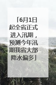 6月1日起全省正式进入汛期，预测今年汛期我省大部降水偏多