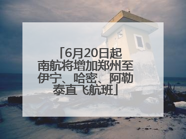 6月20日起 南航将增加郑州至伊宁、哈密、阿勒泰直飞航班