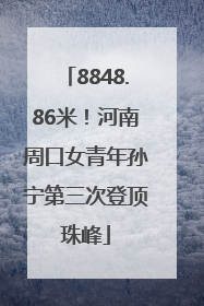 8848.86米！河南周口女青年孙宁第三次登顶珠峰