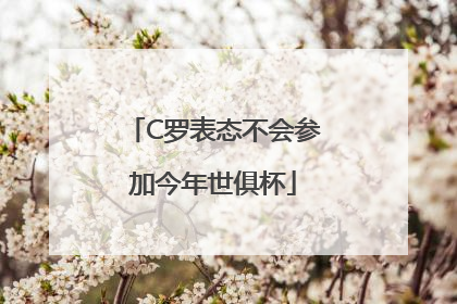 C罗表态不会参加今年世俱杯