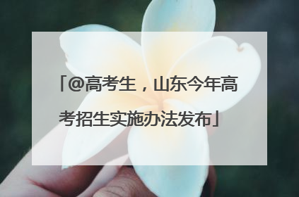 @高考生，山东今年高考招生实施办法发布