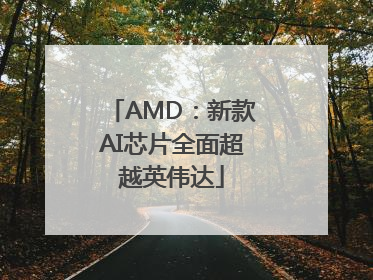 AMD：新款AI芯片全面超越英伟达