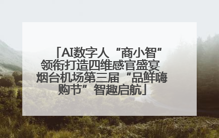 AI数字人“商小智”领衔打造四维感官盛宴 烟台机场第三届“品鲜嗨购节”智趣启航