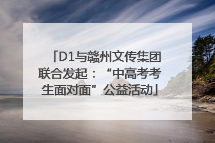 D1与赣州文传集团联合发起：“中高考考生面对面”公益活动