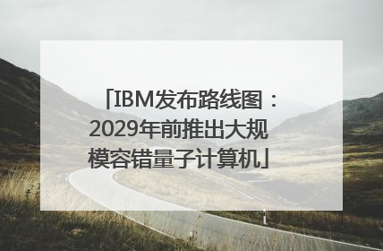 IBM发布路线图：2029年前推出大规模容错量子计算机