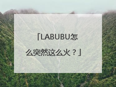 LABUBU怎么突然这么火？