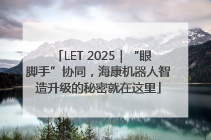 LET 2025｜“眼脚手”协同，海康机器人智造升级的秘密就在这里