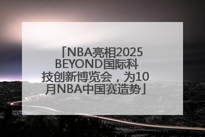 NBA亮相2025 BEYOND国际科技创新博览会，为10月NBA中国赛造势