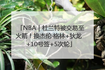 NBA｜杜兰特被交易至火箭！换杰伦·格林+狄龙+10号签+5次轮