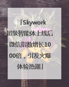 Skywork超级智能体上线后微信指数增长1000倍，引发火爆体验热潮
