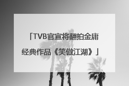 TVB官宣将翻拍金庸经典作品《笑傲江湖》